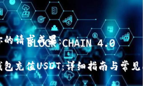 以下是你的请求成果：

如何给钱包充值USDT：详细指南与常见问题解答