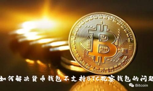 如何解决货币钱包不支持BTC观察钱包的问题