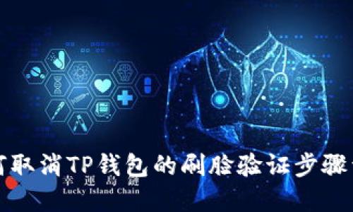 如何取消TP钱包的刷脸验证步骤详解