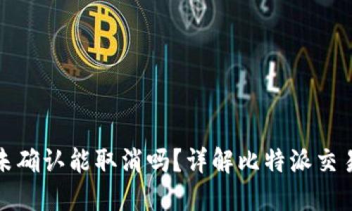 比特派交易未确认能取消吗？详解比特派交易的处理机制