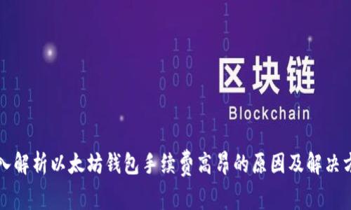 深入解析以太坊钱包手续费高昂的原因及解决方案