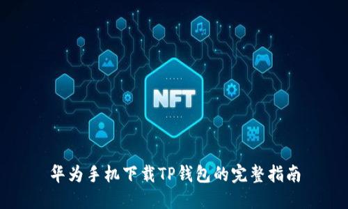 华为手机下载TP钱包的完整指南