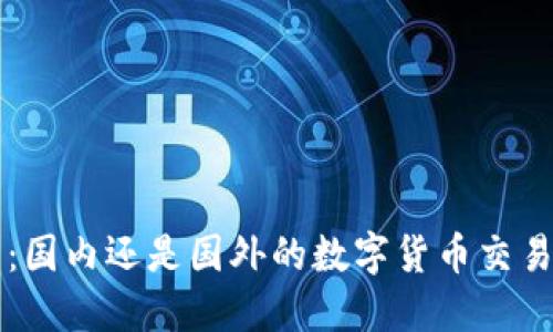 OK交易所：国内还是国外的数字货币交易平台揭秘