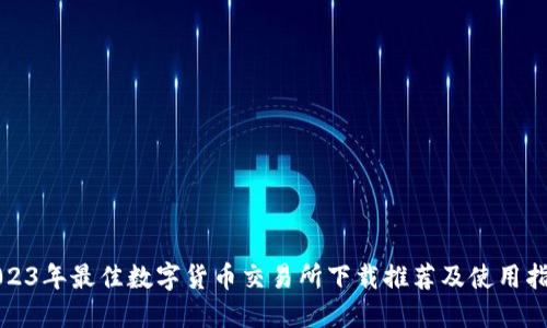 2023年最佳数字货币交易所下载推荐及使用指南