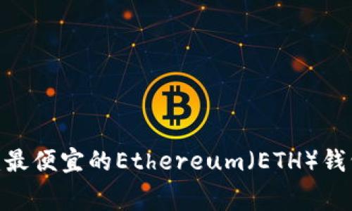 2023年最新：最便宜的Ethereum（ETH）钱包手续费详解